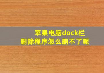 苹果电脑dock栏删除程序怎么删不了呢