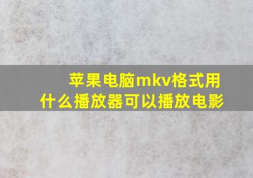 苹果电脑mkv格式用什么播放器可以播放电影