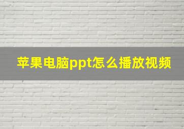 苹果电脑ppt怎么播放视频