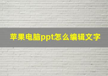 苹果电脑ppt怎么编辑文字