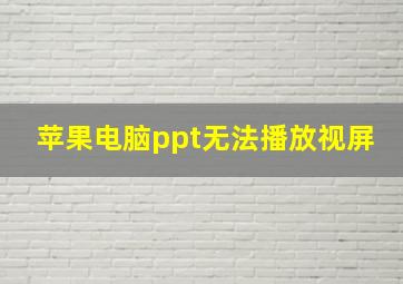 苹果电脑ppt无法播放视屏