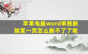 苹果电脑word单独删除某一页怎么删不了了呢