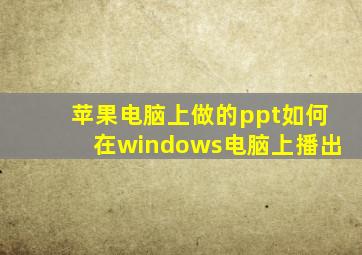 苹果电脑上做的ppt如何在windows电脑上播出