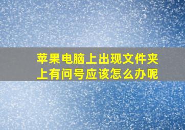 苹果电脑上出现文件夹上有问号应该怎么办呢