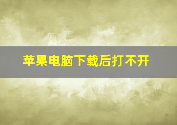 苹果电脑下载后打不开