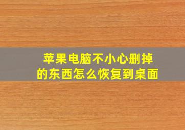 苹果电脑不小心删掉的东西怎么恢复到桌面