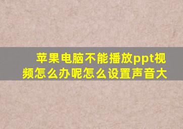 苹果电脑不能播放ppt视频怎么办呢怎么设置声音大