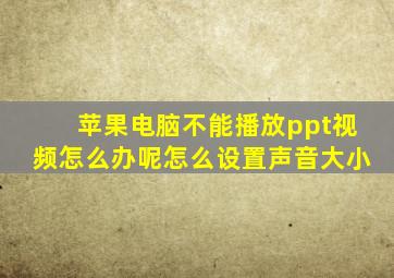 苹果电脑不能播放ppt视频怎么办呢怎么设置声音大小