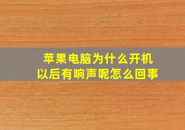 苹果电脑为什么开机以后有响声呢怎么回事