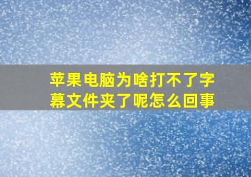 苹果电脑为啥打不了字幕文件夹了呢怎么回事