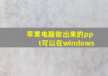 苹果电脑做出来的ppt可以在windows