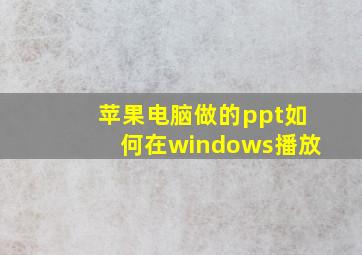 苹果电脑做的ppt如何在windows播放