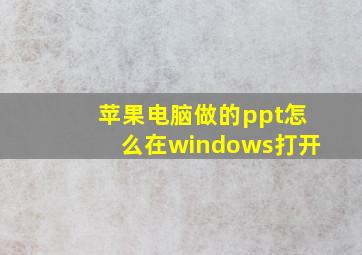 苹果电脑做的ppt怎么在windows打开