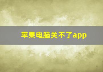 苹果电脑关不了app