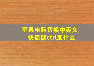 苹果电脑切换中英文快捷键ctrl加什么