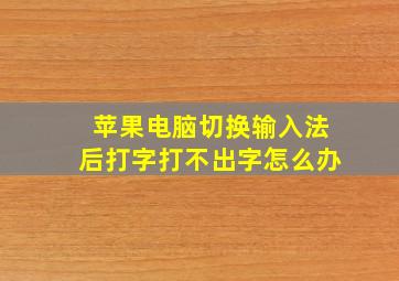 苹果电脑切换输入法后打字打不出字怎么办