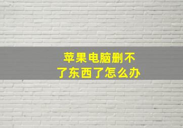 苹果电脑删不了东西了怎么办