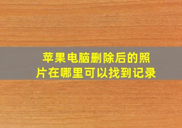 苹果电脑删除后的照片在哪里可以找到记录