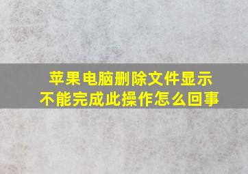 苹果电脑删除文件显示不能完成此操作怎么回事