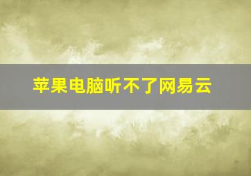 苹果电脑听不了网易云