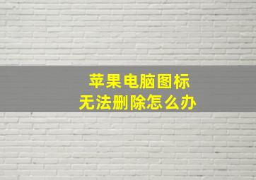 苹果电脑图标无法删除怎么办