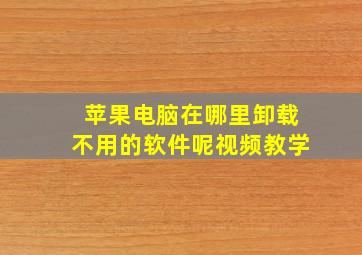 苹果电脑在哪里卸载不用的软件呢视频教学