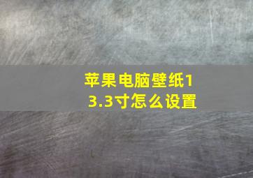 苹果电脑壁纸13.3寸怎么设置