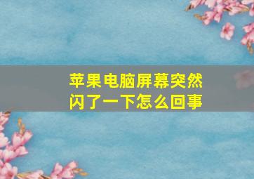 苹果电脑屏幕突然闪了一下怎么回事