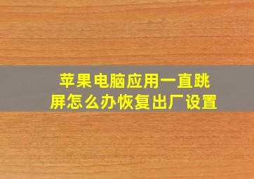 苹果电脑应用一直跳屏怎么办恢复出厂设置