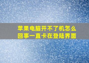 苹果电脑开不了机怎么回事一直卡在登陆界面