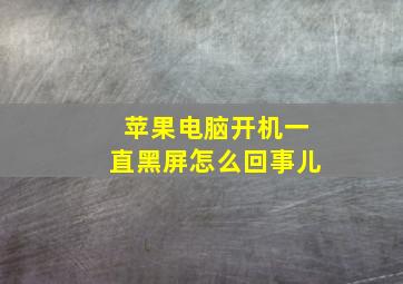 苹果电脑开机一直黑屏怎么回事儿