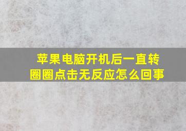 苹果电脑开机后一直转圈圈点击无反应怎么回事