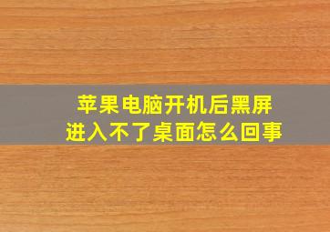 苹果电脑开机后黑屏进入不了桌面怎么回事