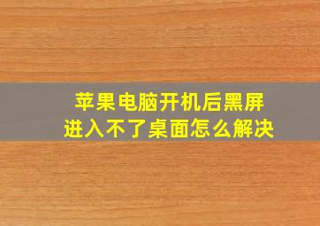 苹果电脑开机后黑屏进入不了桌面怎么解决