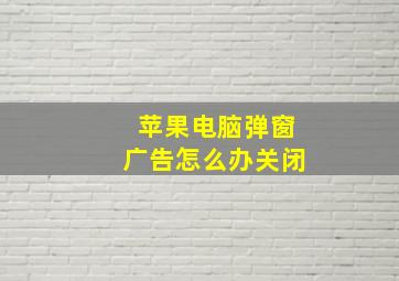 苹果电脑弹窗广告怎么办关闭