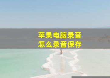 苹果电脑录音怎么录音保存