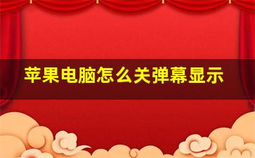 苹果电脑怎么关弹幕显示