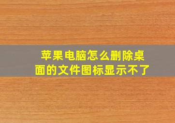 苹果电脑怎么删除桌面的文件图标显示不了