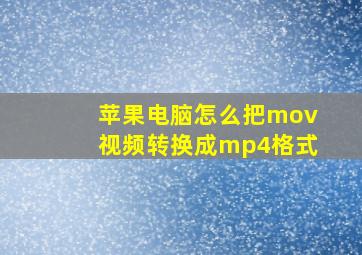 苹果电脑怎么把mov视频转换成mp4格式