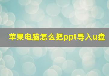 苹果电脑怎么把ppt导入u盘