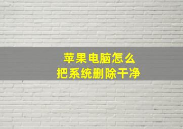 苹果电脑怎么把系统删除干净