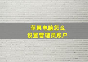 苹果电脑怎么设置管理员账户