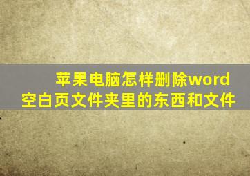 苹果电脑怎样删除word空白页文件夹里的东西和文件