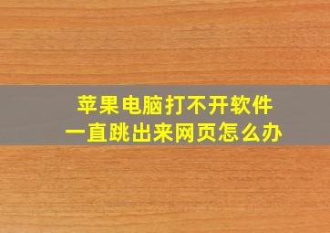 苹果电脑打不开软件一直跳出来网页怎么办