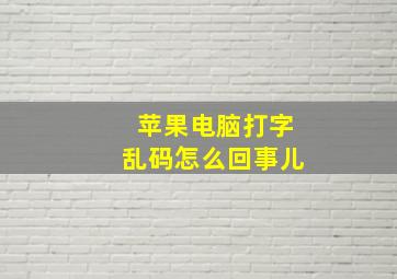 苹果电脑打字乱码怎么回事儿