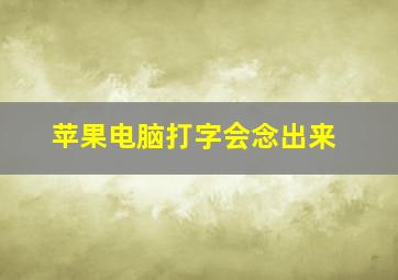 苹果电脑打字会念出来