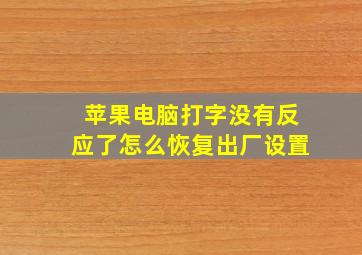 苹果电脑打字没有反应了怎么恢复出厂设置