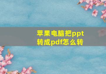 苹果电脑把ppt转成pdf怎么转