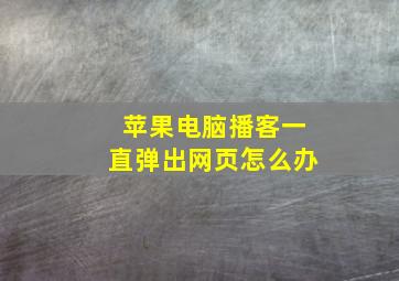 苹果电脑播客一直弹出网页怎么办