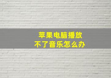 苹果电脑播放不了音乐怎么办